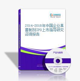 2014-2018年中国企业真菌制剂IPO上市指导研究咨询报告